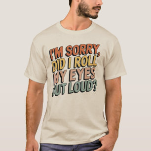 I'm Sorry Did I Roll My Eyes Out Loud... T-Shirt