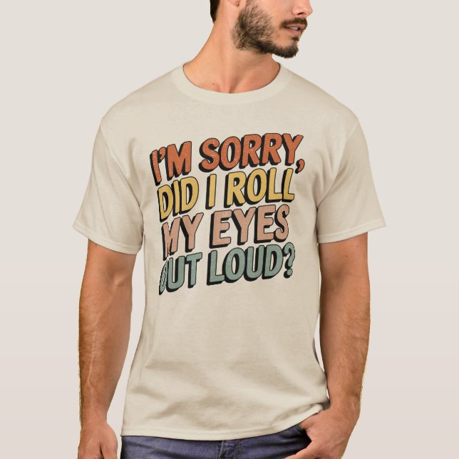 I'm Sorry Did I Roll My Eyes Out Loud... T-Shirt (Front)