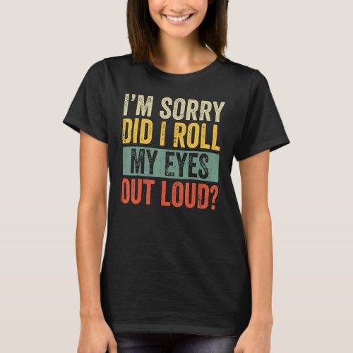 Im Sorry Did I Roll My Eyes Out Loud T_Shirt