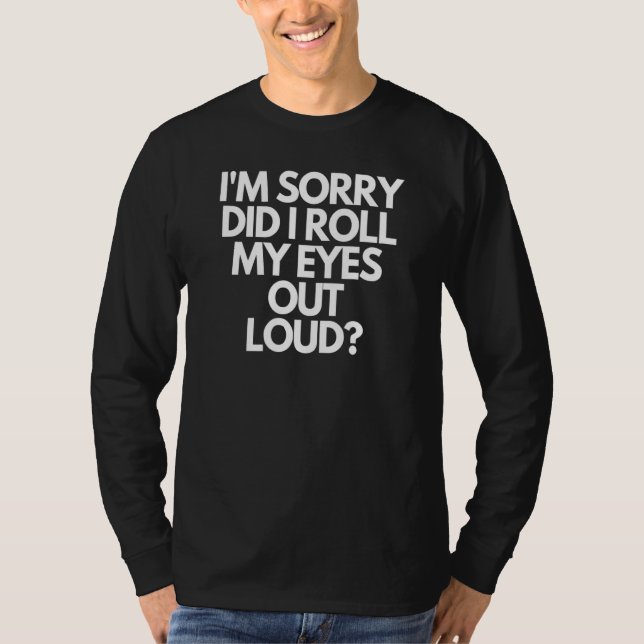 Im Sorry Did I Roll My Eyes Out Loud T-Shirt (Front)