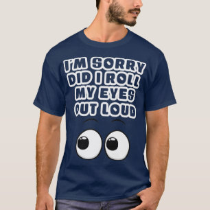 Im sorry did i roll my eyes out loud T-Shirt