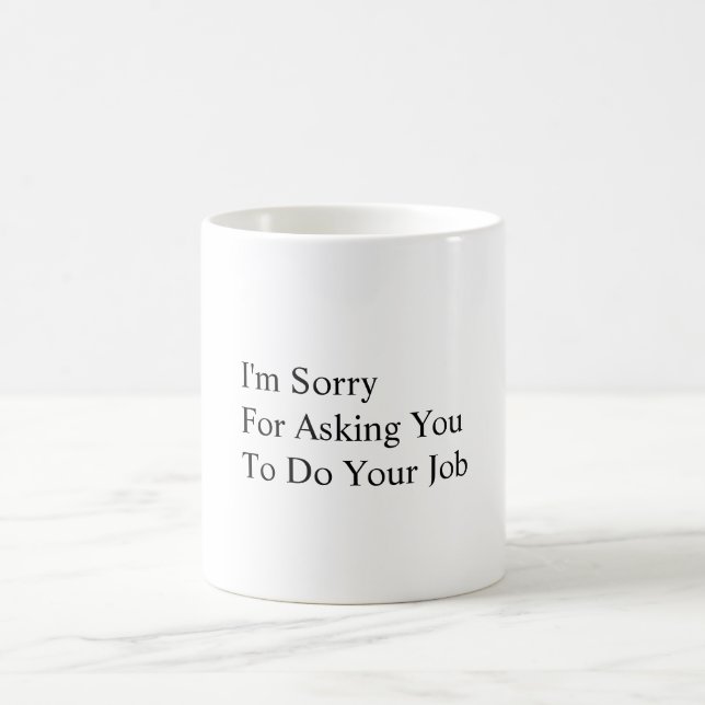 I'm Sorry For Asking You To Do Your Job Coffee Mug (Center)