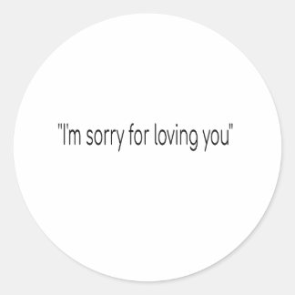 I'm sorry for loving you classic round sticker
