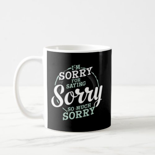 IM Sorry For Saying Sorry So Much Apology Coffee Mug