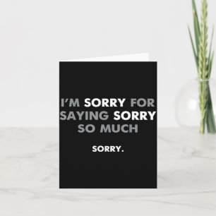 I'm Sorry For Saying Sorry So Much Card