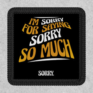I'm Sorry For Saying Sorry So Much, Funny Apology Patch