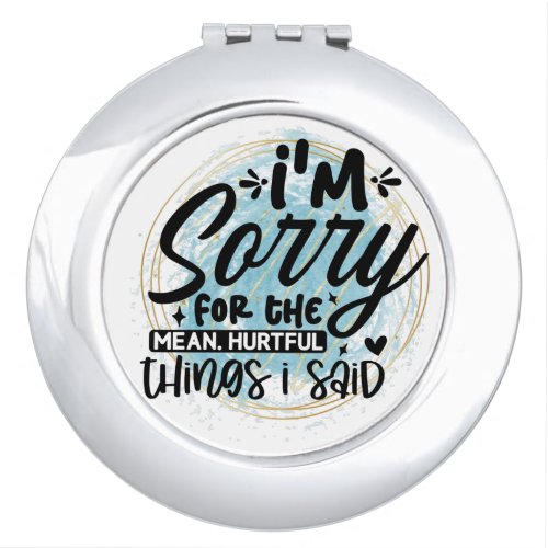 Im sorry for the mean hurtful accurate things compact mirror