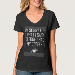 I'm sorry for what i said before i had my Coffee T-Shirt