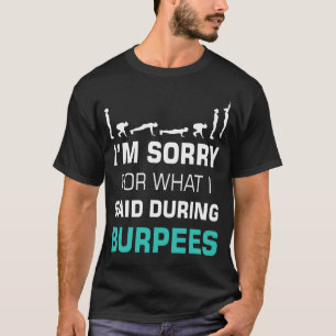 I'm Sorry For What I Said During Burpees T-Shirt