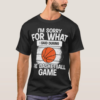 Im Sorry For What I Said Duringhe Basketball Game T-Shirt