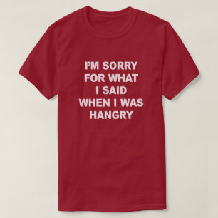 I'M SORRY FOR WHAT I SAID WHEN I WAS HANGRY T-Shirt
