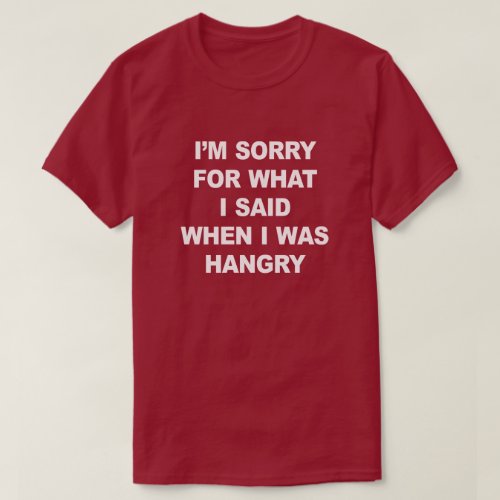 IM SORRY FOR WHAT I SAID WHEN I WAS HANGRY T_Shirt