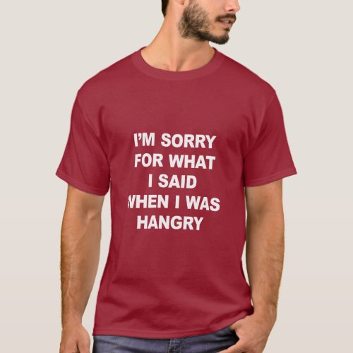 IM SORRY FOR WHAT I SAID WHEN I WAS HANGRY  T_Shirt