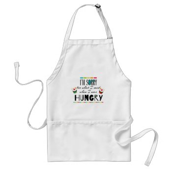 I'm Sorry For What I Said When I Was Hungry Adult Apron by FatCatGraphics at Zazzle