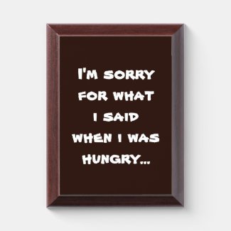 I'm sorry for what  i said when i was  hungry ... award plaque