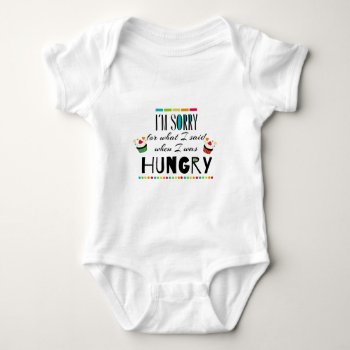 I'm Sorry For What I Said When I Was Hungry Baby Bodysuit by FatCatGraphics at Zazzle