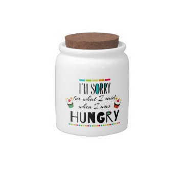 I'm Sorry For What I Said When I Was Hungry Candy Jar by FatCatGraphics at Zazzle