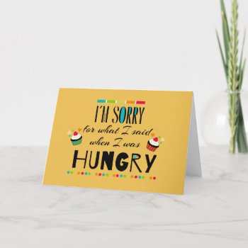 I'm Sorry For What I Said When I Was Hungry Card by FatCatGraphics at Zazzle