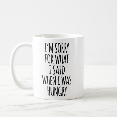 Im sorry for what I said when I was hungry Coffee Mug