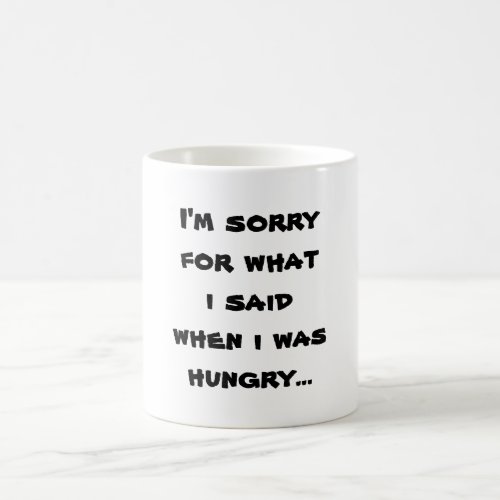 Im sorry for what  i said when i was  hungry  coffee mug