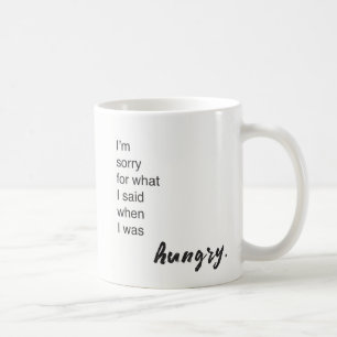 I'm sorry for what I said when I was hungry funny Coffee Mug