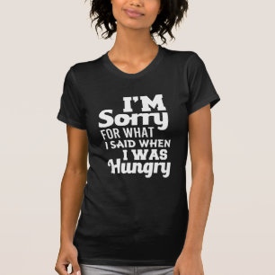 I'm Sorry for what I said when I was Hungry Funny T-Shirt
