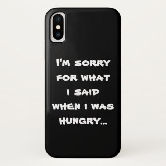 I'm sorry for what  i said when i was  hungry ... iPhone x case