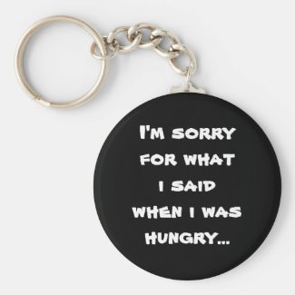 I'm sorry for what  i said when i was  hungry ... keychain