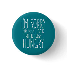 I'm sorry for what I said when I was hungry.