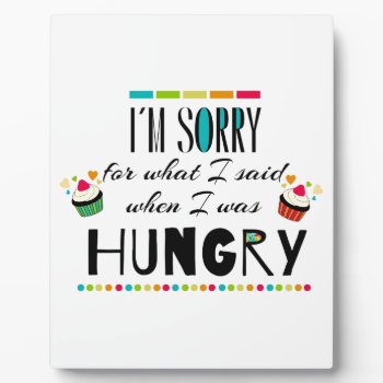I'm Sorry For What I Said When I Was Hungry Plaque by FatCatGraphics at Zazzle