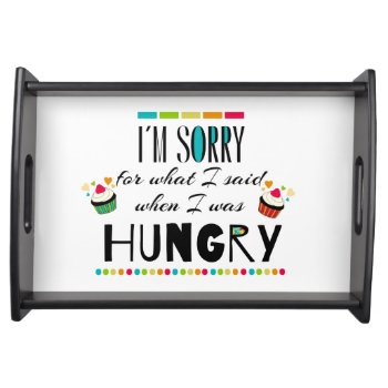I'm Sorry For What I Said When I Was Hungry Serving Tray by FatCatGraphics at Zazzle