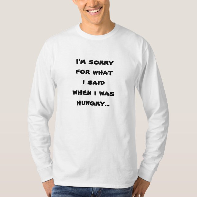 I'm sorry for what  i said when i was  hungry ... T-Shirt (Front)