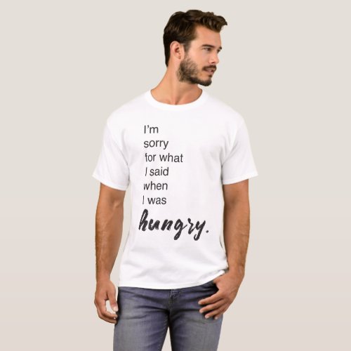 Im sorry for what i said when i was hungry T_Shirt