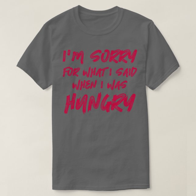 Im Sorry For What I Said When I Was Hungry T-Shirt (Design Front)