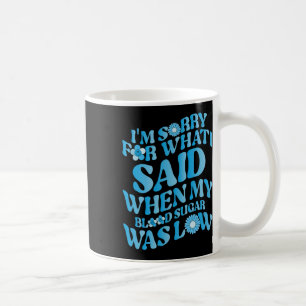 I'm Sorry For What I Said When My Blood Sugar Was Coffee Mug