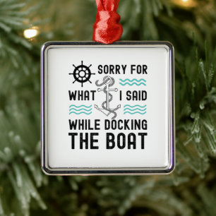 I'm sorry for what I said while docking the boat Metal Ornament