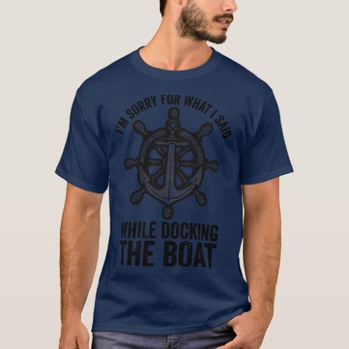 Im Sorry For What I Said While Docking The Boat T_Shirt