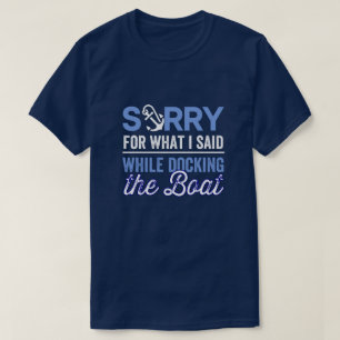 I'm Sorry For What I Said While Docking The Boat T T-Shirt