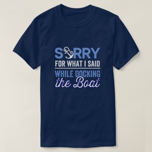 Im Sorry For What I Said While Docking The Boat T T_Shirt