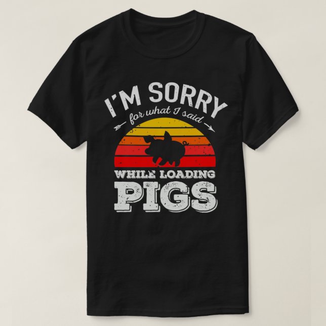 I'm Sorry for What I Said While Loading Pigs Farmi T-Shirt (Design Front)