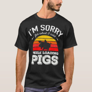 I'm Sorry for What I Said While Loading Pigs Farmi T-Shirt