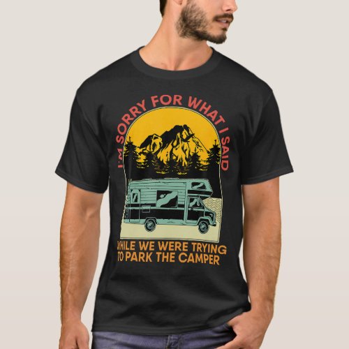 Im Sorry For What I Said While Parking The Camper T_Shirt