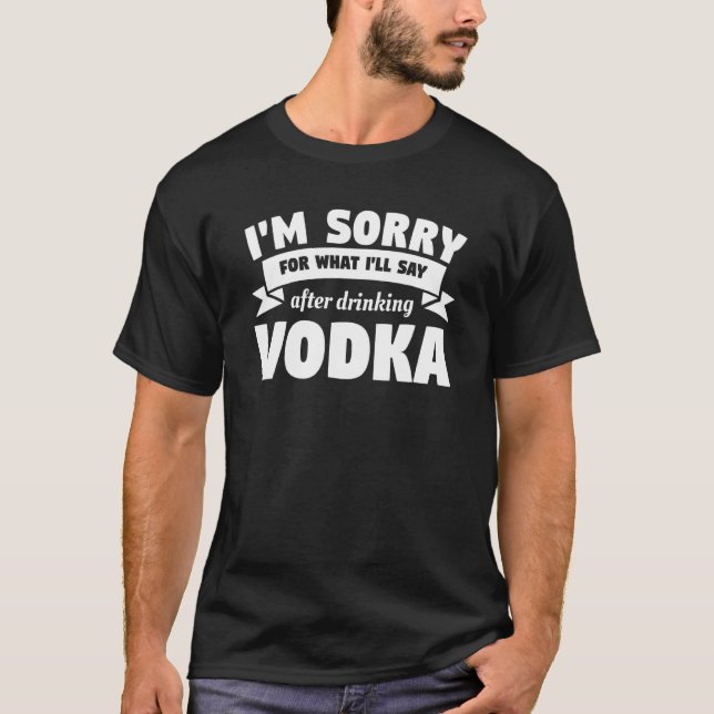 I'm Sorry For What I'll Say After Drinking Vodka A T-Shirt (Front)