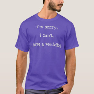 Im Sorry I Cant I Have a Wedding Shirt