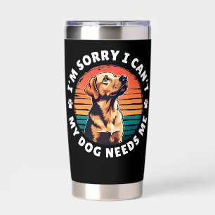 I'm Sorry I Can't, My Dog Needs Me Insulated Tumbler