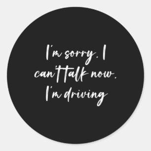 I'M Sorry I Can'T Talk Now I'M Driving Classic Round Sticker
