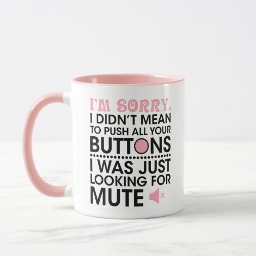 im sorry i didnt mean to push all your buttons  mug