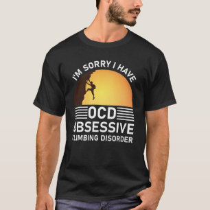 i'm sorry i have ocd obsessive climbing disorder T-Shirt