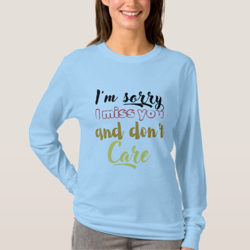 Im sorry I miss you and dont care  T_Shirt