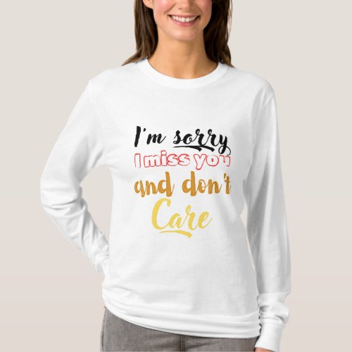 Im sorry I miss you and dont care  T_Shirt